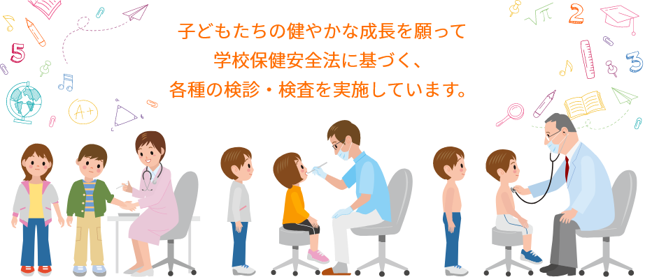 子どもたちの健やかな成長を願って学校保健安全法に基づく、各種の検診・検査を実施しています。